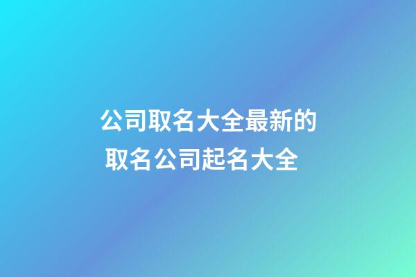 公司取名大全最新的 取名公司起名大全-第1张-公司起名-玄机派